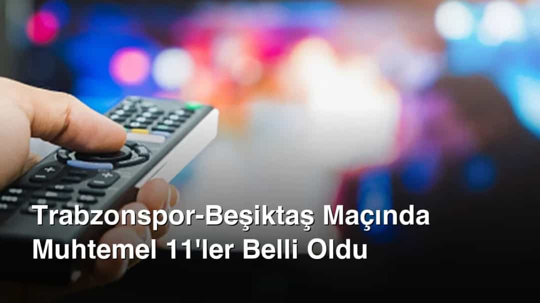 Trabzonspor-Beşiktaş Maçında Muhtemel 11'ler Belli Oldu