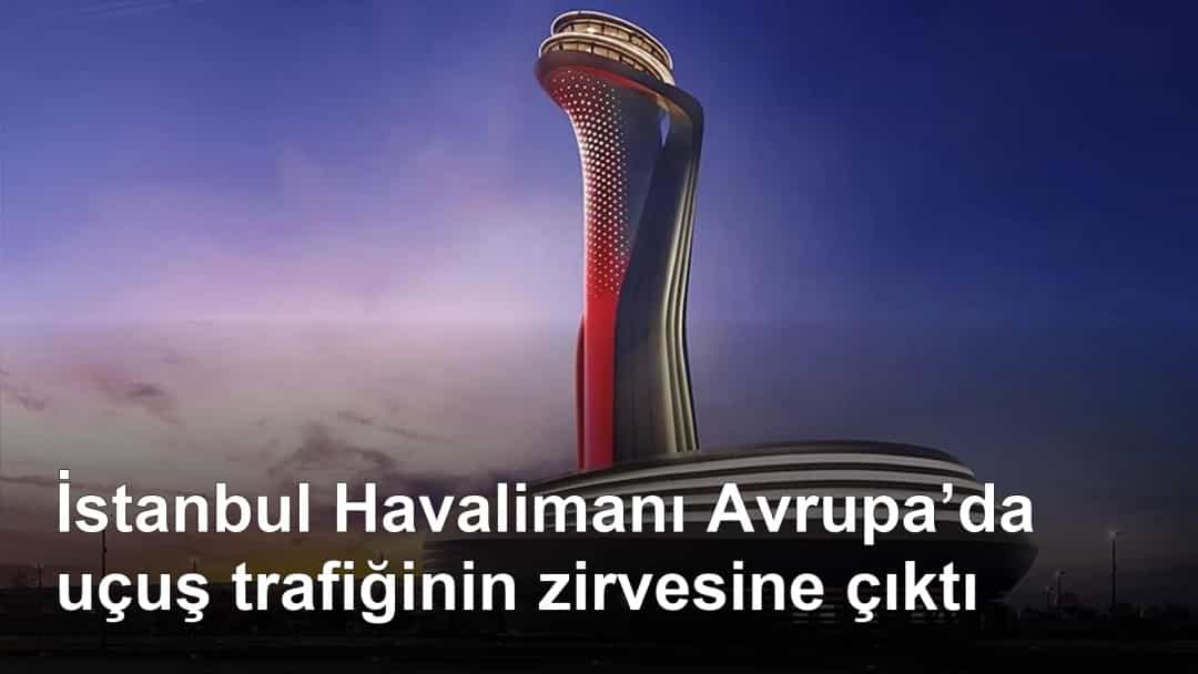 İstanbul Havalimanı Avrupa’da uçuş trafiğinin zirvesine çıktı