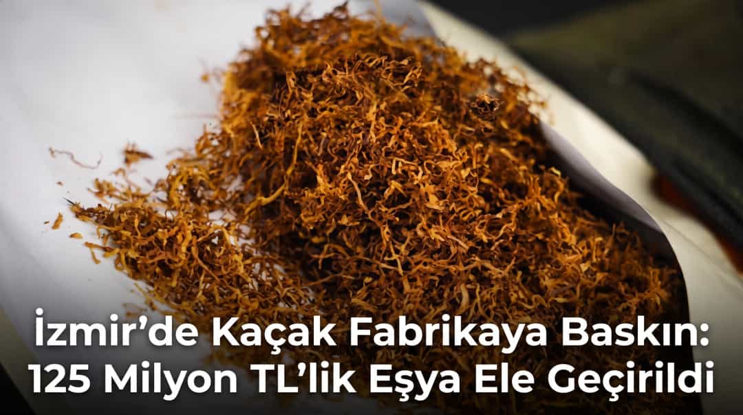 İzmir’de Kaçak Fabrikaya Baskın: 125 Milyon TL’lik Eşya Ele Geçirildi