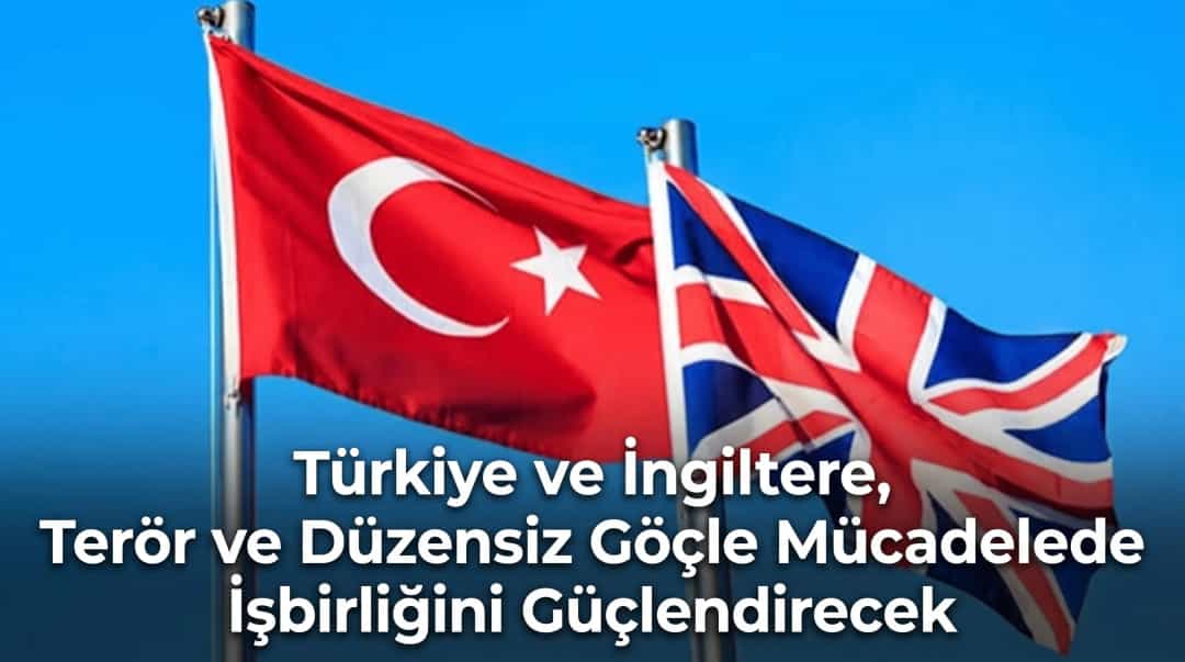 Türkiye ve İngiltere, Terör ve Düzensiz Göçle Mücadelede İşbirliğini Güçlendirecek