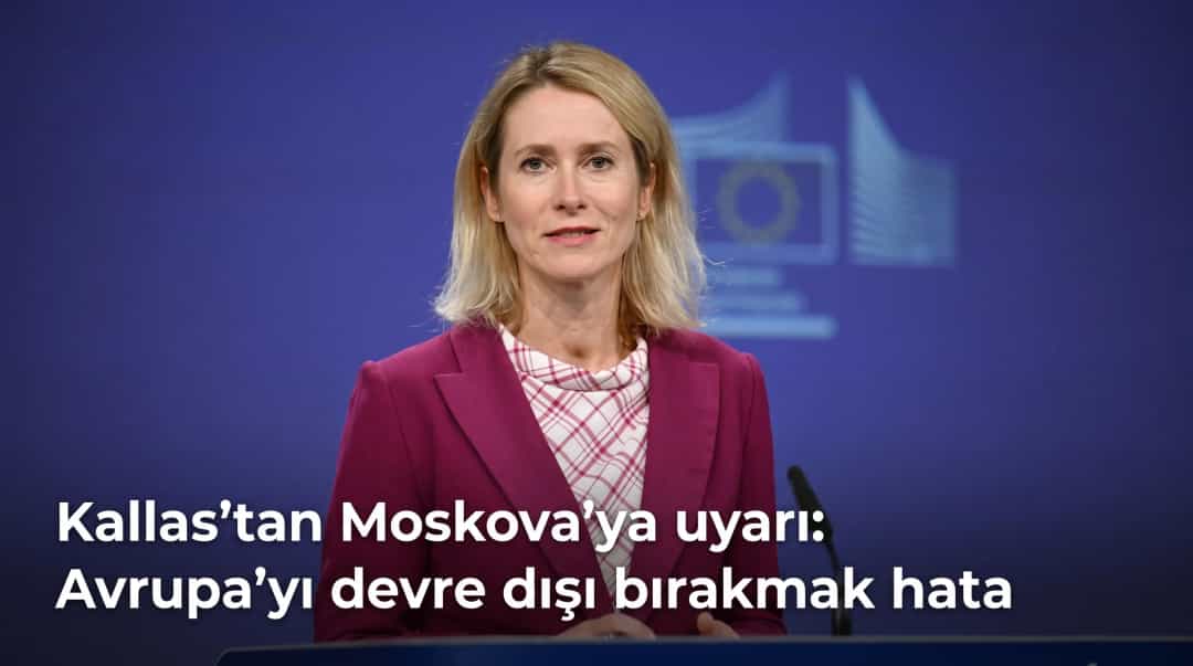 Kallas’tan Moskova’ya uyarı: Avrupa’yı devre dışı bırakmak hata