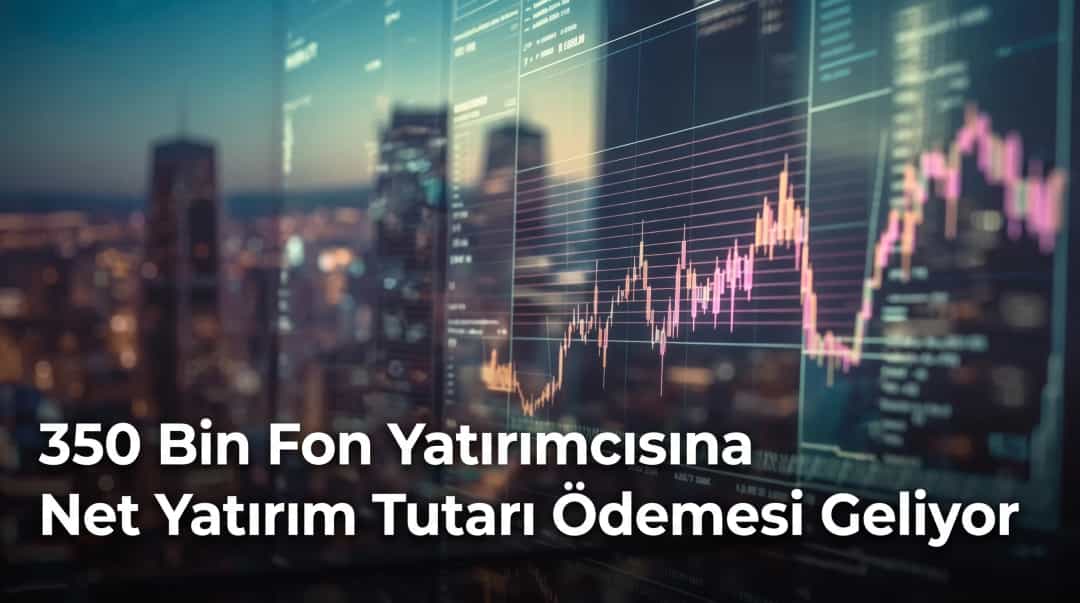 350 Bin Fon Yatırımcısına Net Yatırım Tutarı Ödemesi Geliyor