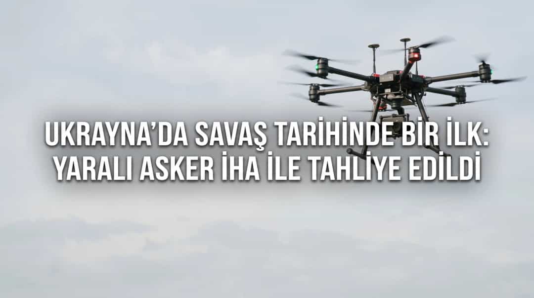 Ukrayna’da Savaş Tarihinde Bir İlk: Yaralı Asker İHA ile Tahliye Edildi