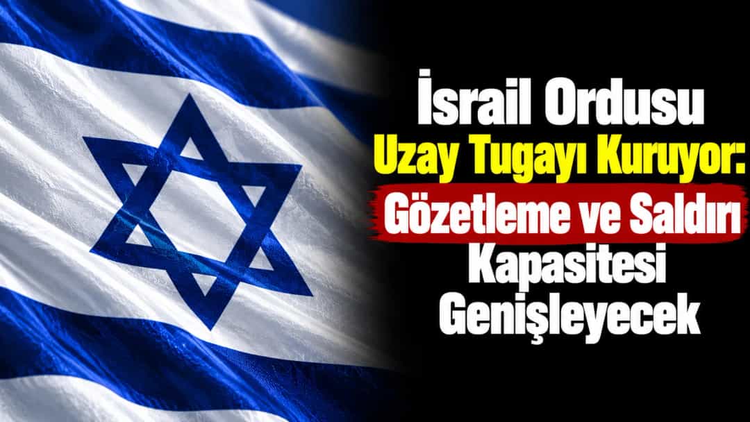 İsrail Ordusu Uzay Tugayı Kuruyor: Gözetleme ve Saldırı Kapasitesi Genişleyecek