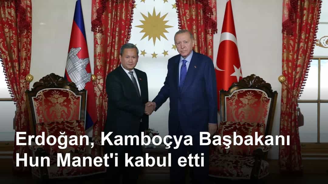 Erdoğan, Kamboçya Başbakanı Hun Manet'i kabul etti