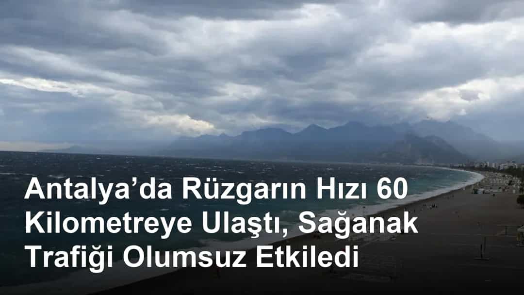 Antalya’da Rüzgarın Hızı 60 Kilometreye Ulaştı, Sağanak Trafiği Olumsuz Etkiledi