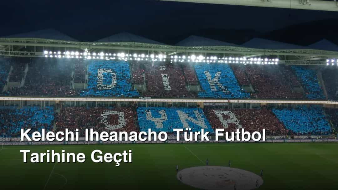 Kelechi Iheanacho Türk Futbol Tarihine Geçti