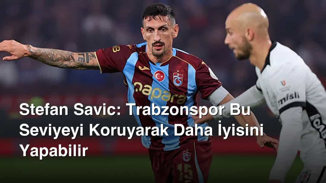 Stefan Savic: Trabzonspor Bu Seviyeyi Koruyarak Daha İyisini Yapabilir