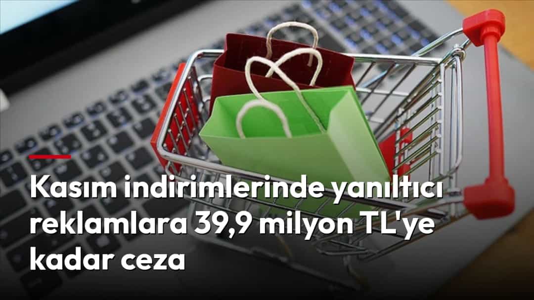 Kasım indirimlerinde yanıltıcı reklamlara 39,9 milyon TL'ye kadar ceza