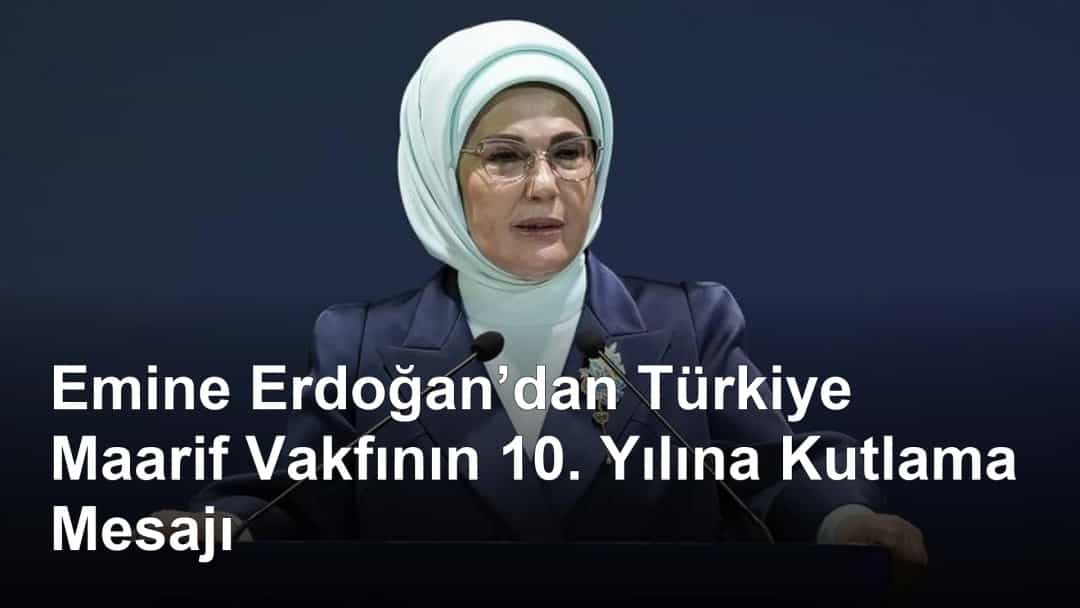 Emine Erdoğan’dan Türkiye Maarif Vakfının 10. Yılına Kutlama Mesajı