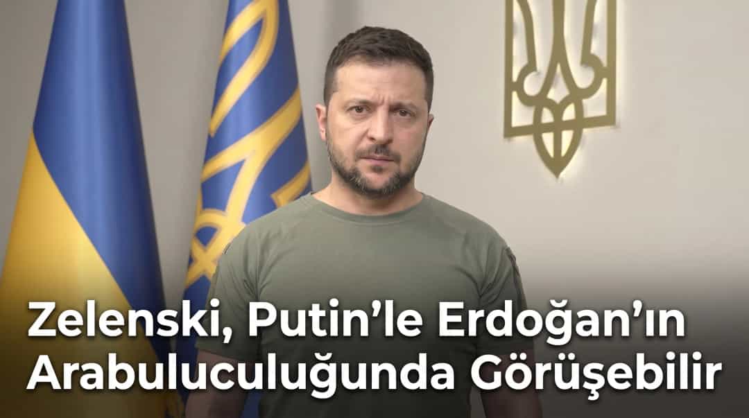 Zelenski, Putin’le Erdoğan’ın Arabuluculuğunda Görüşebilir
