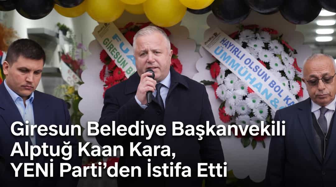 Giresun Belediye Başkanvekili Alptuğ Kaan Kara, YENİ Parti’den İstifa Etti