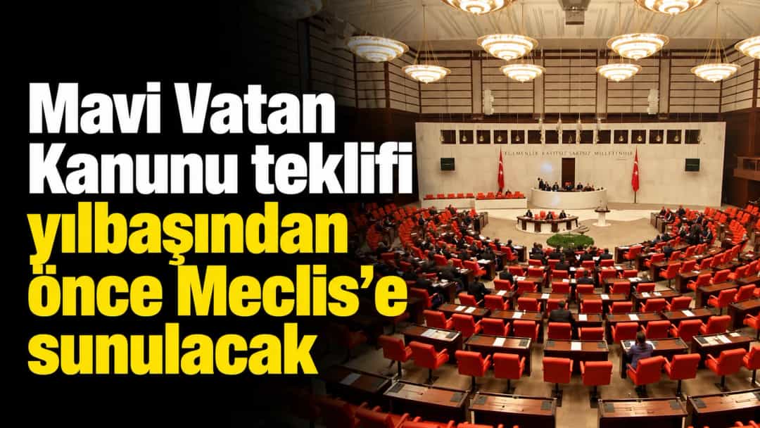 Mavi Vatan Kanunu teklifi yılbaşından önce Meclis’e sunulacak