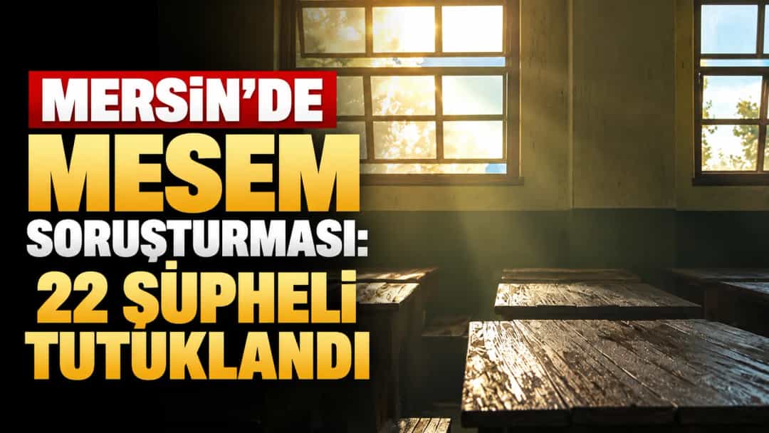 Mersin'de MESEM soruşturması: 22 şüpheli tutuklandı