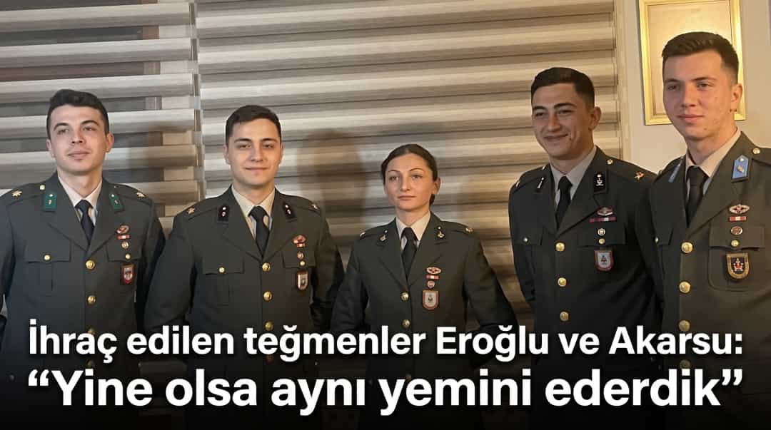 İhraç edilen teğmenler Eroğlu ve Akarsu: Yine olsa aynı yemini ederdik