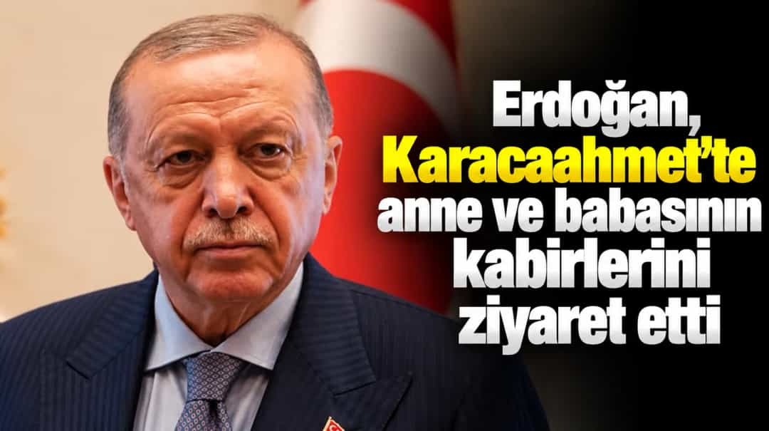 Erdoğan, Karacaahmet’te anne ve babasının kabirlerini ziyaret etti