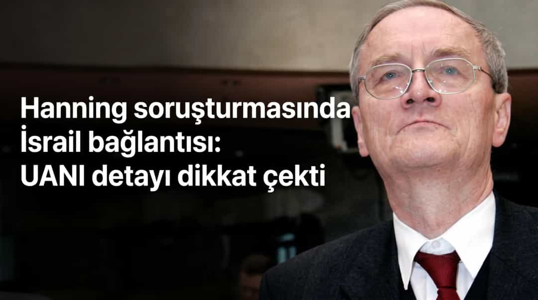 Hanning soruşturmasında İsrail bağlantısı: UANI detayı dikkat çekti