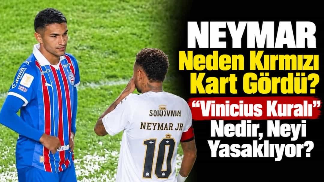 Neymar Neden Kırmızı Kart Gördü? "Vinicius Kuralı" Nedir, Neyi Yasaklıyor?