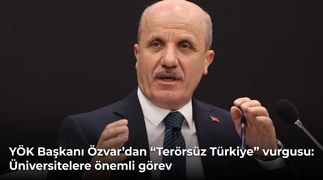 YÖK Başkanı Özvar’dan “Terörsüz Türkiye” vurgusu: Üniversitelere önemli görev