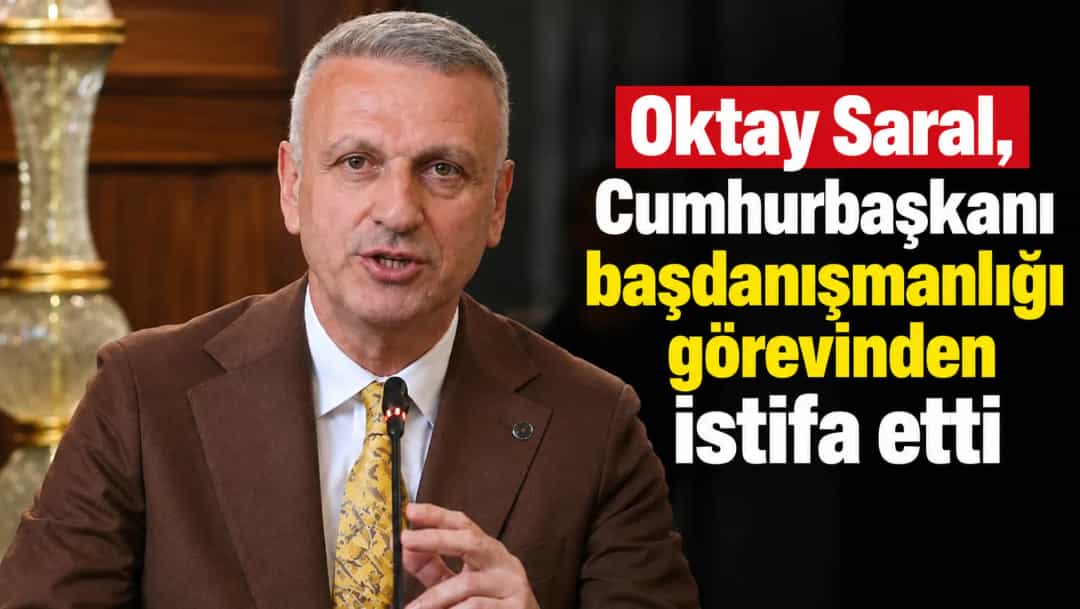 Oktay Saral, Cumhurbaşkanı başdanışmanlığı görevinden istifa etti