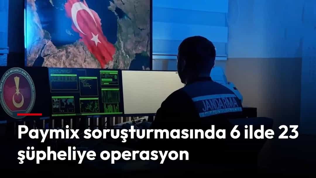 Paymix soruşturmasında 6 ilde 23 şüpheliye operasyon