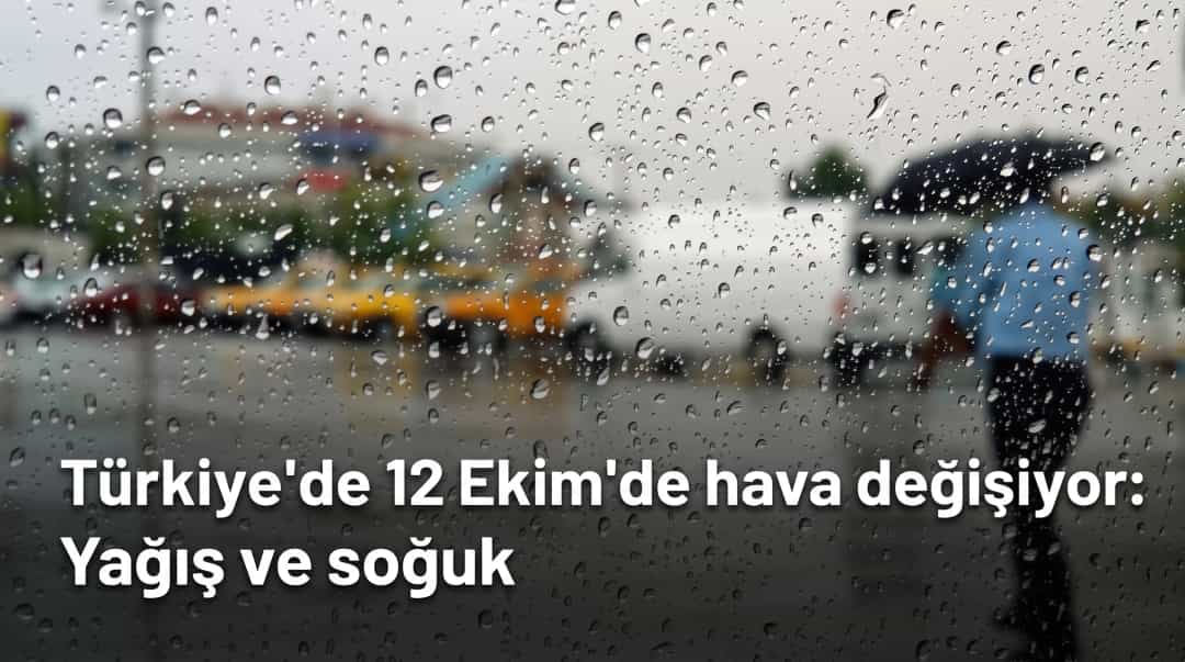 Türkiye’de 12 Ekim’de hava değişiyor: Yağış ve soğuk