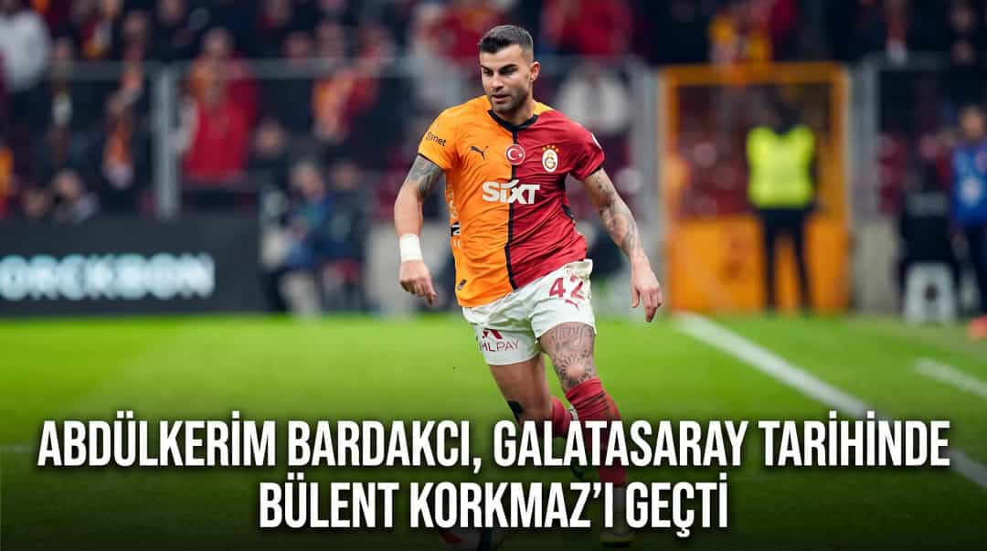 Abdülkerim Bardakcı, Galatasaray Tarihinde Bülent Korkmaz’ı Geçti