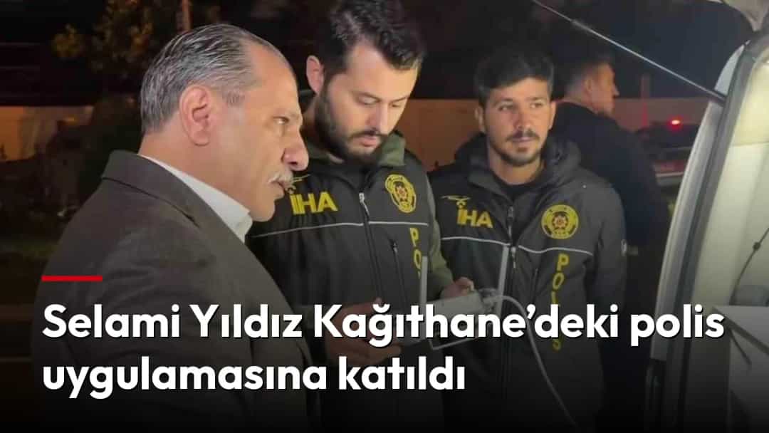 Selami Yıldız, Kağıthane’deki polis uygulaması sırasında polis ekipleriyle birlikte.