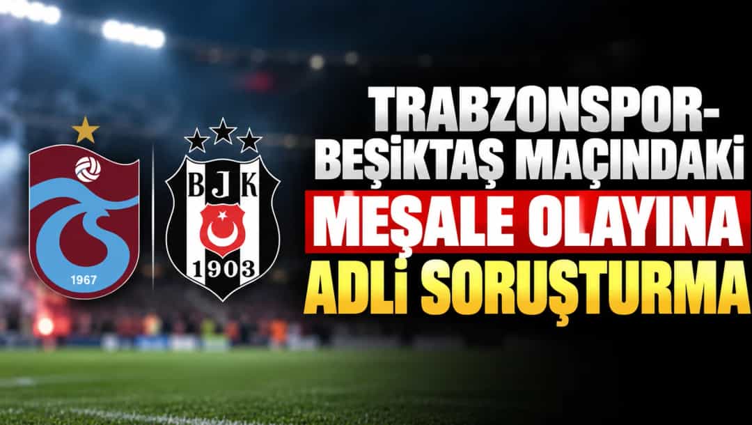 Trabzonspor-Beşiktaş maçındaki meşale olayına adli soruşturma