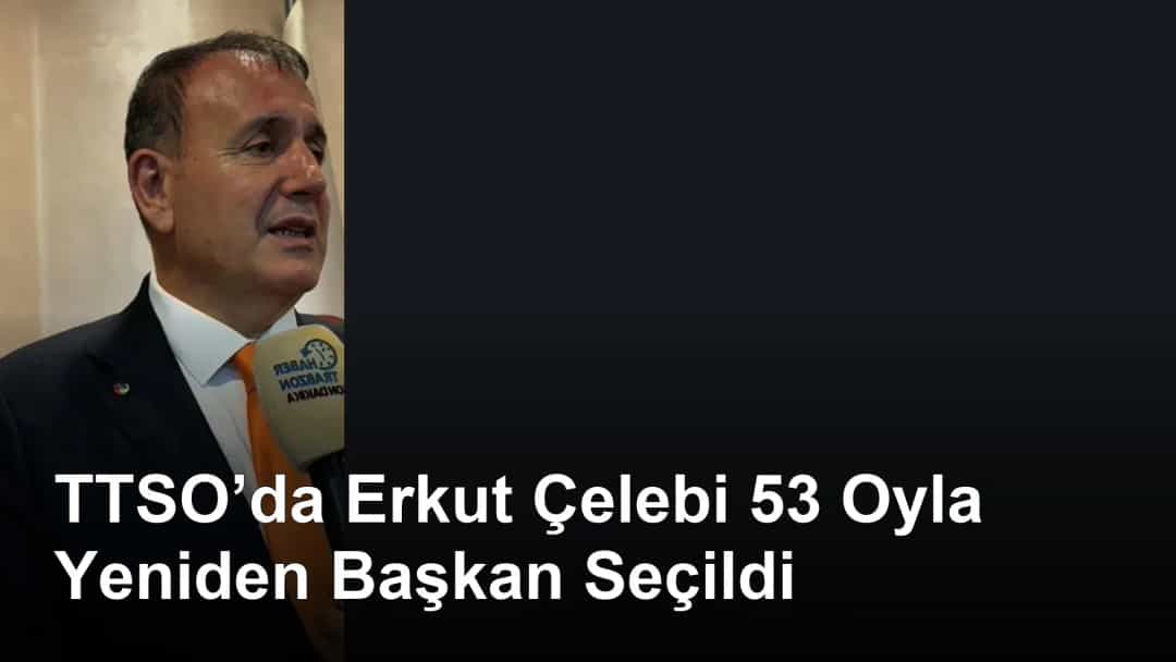 TTSO’da Erkut Çelebi 53 Oyla Yeniden Başkan Seçildi