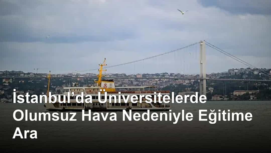 İstanbul’da Üniversitelerde Olumsuz Hava Nedeniyle Eğitime Ara