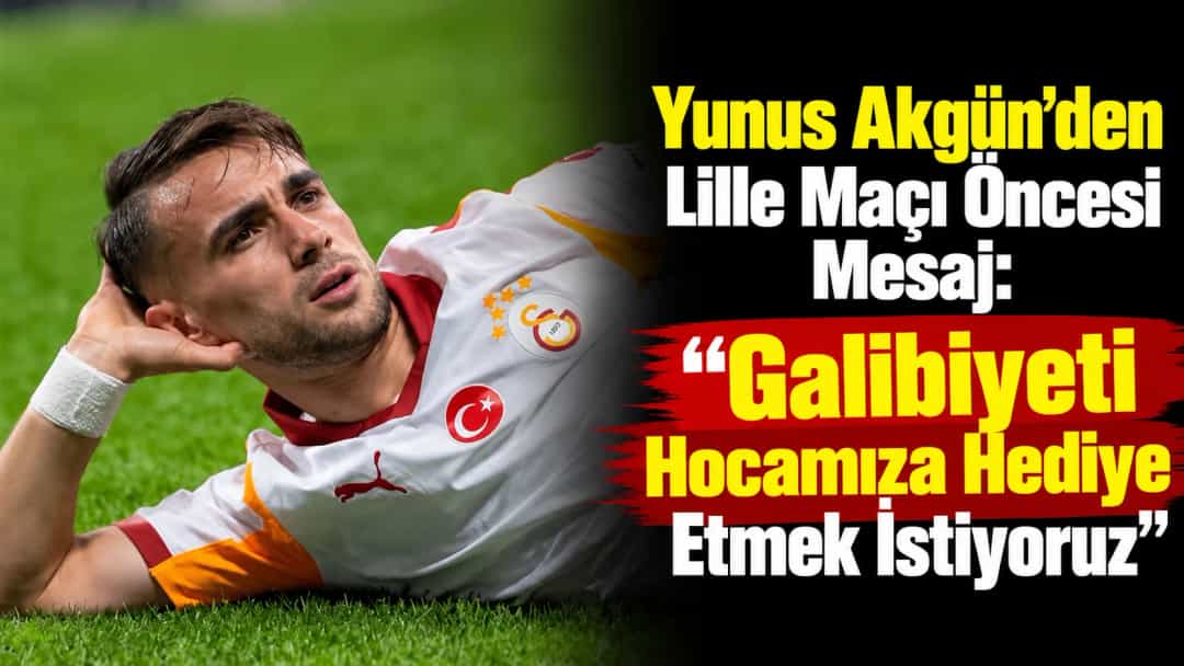 Yunus Akgün’den Lille Maçı Öncesi Mesaj: Galibiyeti Hocamıza Hediye Etmek İstiyoruz