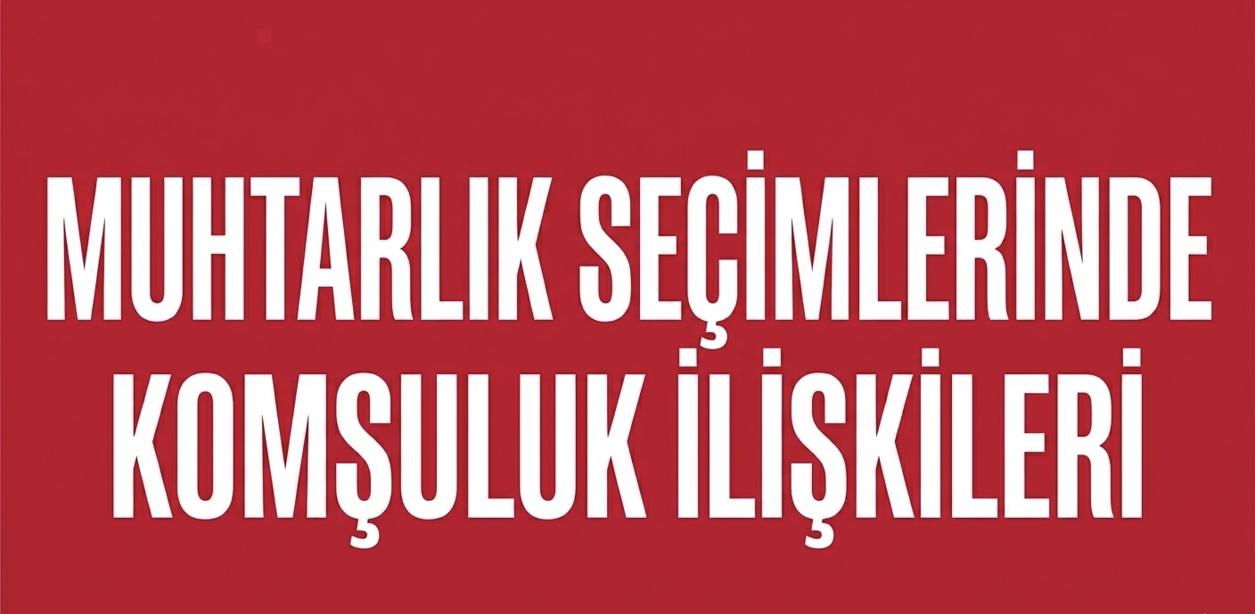 MAHALLE BAZLI SEÇİMLERDE KOMŞULUK İLİŞKİLERİ BELİRLEYİCİ! görseli