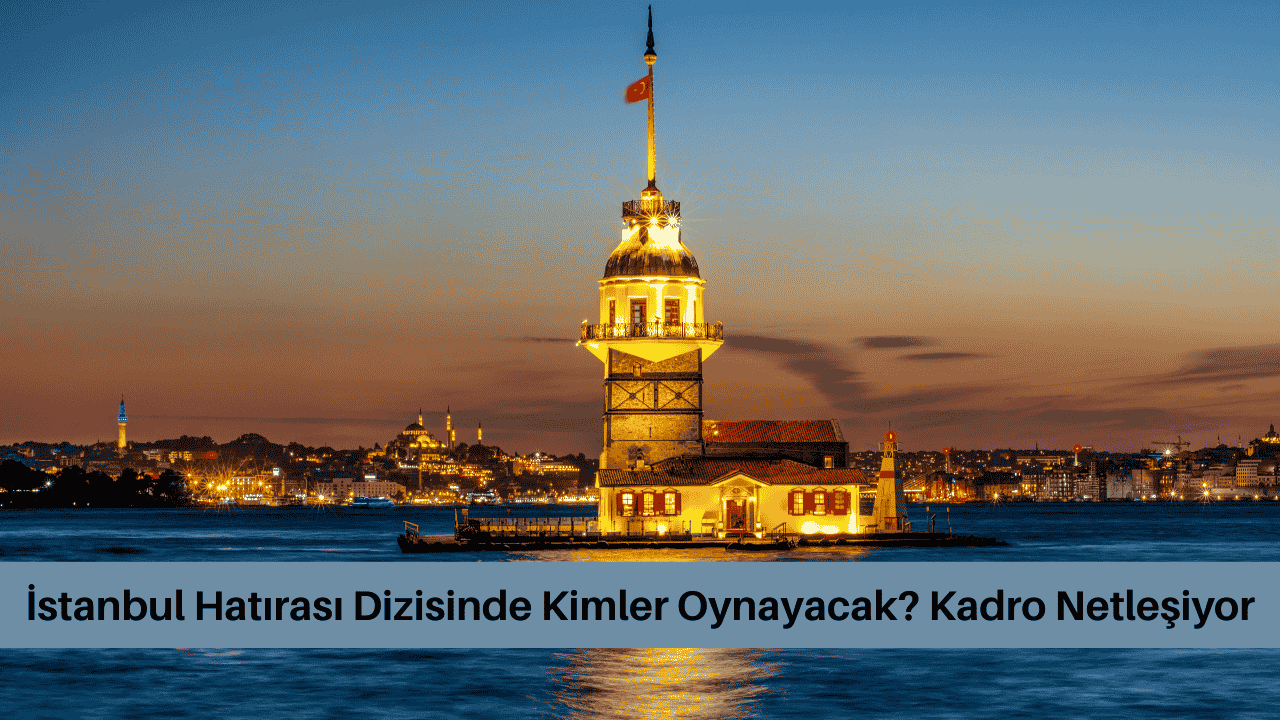 İstanbul Hatırası Dizisinde Kimler Oynayacak? Kadro Netleşiyor görseli