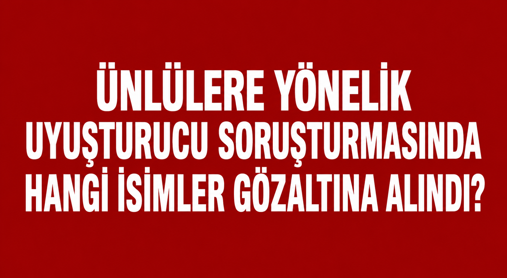 Ünlülere Yönelik Uyuşturucu Soruşturmasında Hangi İsimler Gözaltına Alındı? görseli