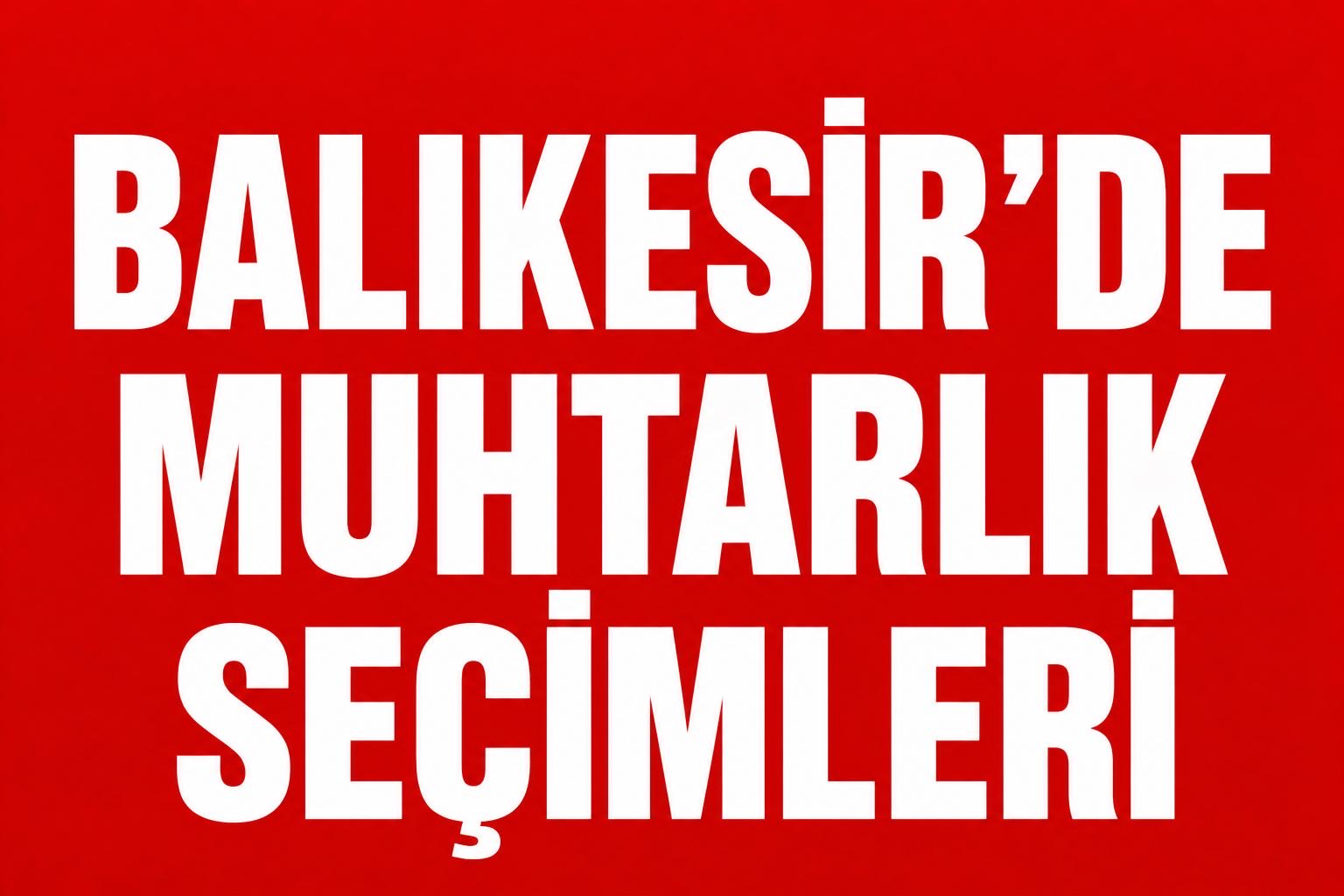 BALIKESİR’DE KIRSAL MAHALLELERDE MUHTARLIK YARIŞI! görseli
