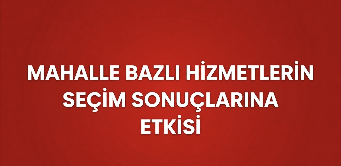 MAHALLE BAZLI HİZMETLER SEÇİM SONUCUNU BELİRLER Mİ? görseli