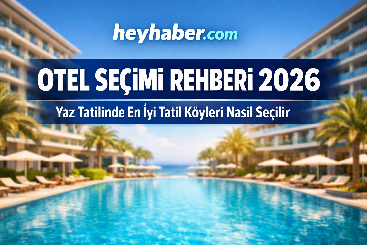 Otel Seçimi Rehberi: 2026 Yaz Tatiliniz İçin En İyi Tatil Köyleri görseli