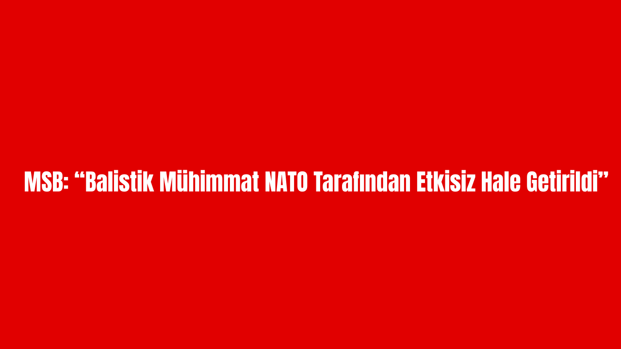 MSB: “Balistik Mühimmat NATO Tarafından Etkisiz Hale Getirildi” görseli