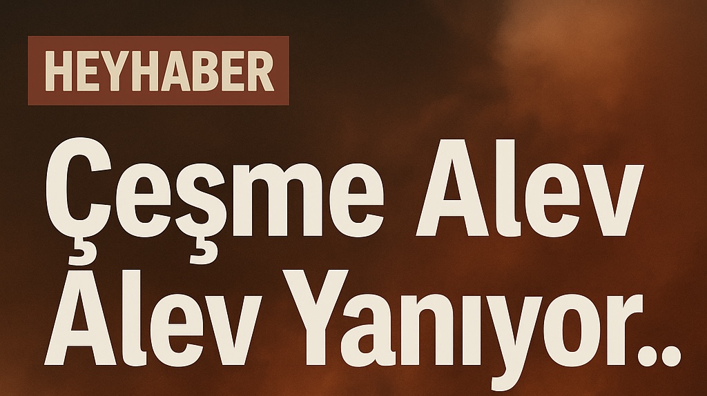 Çeşme Kül Oluyor: Ildır ve Germiyan’da Tahliyeler, Bölge Alarmda görseli